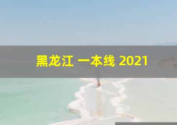 黑龙江 一本线 2021